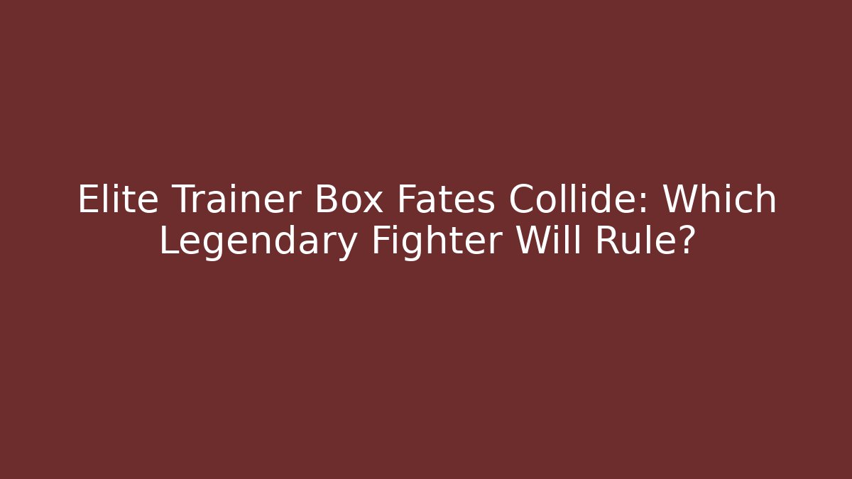 Elite Trainer Box Fates Collide: Which Legendary Fighter Will Rule?