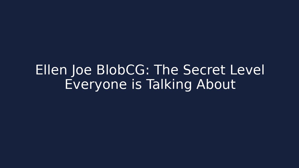 Ellen Joe BlobCG: The Secret Level Everyone is Talking About