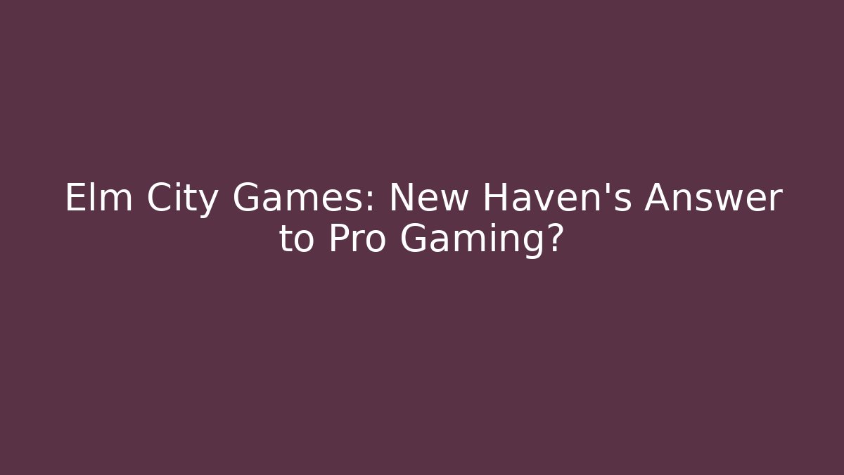 Elm City Games: New Haven's Answer to Pro Gaming?