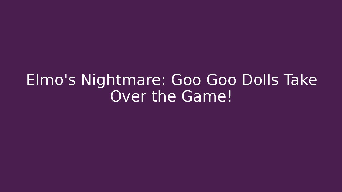 Elmo's Nightmare: Goo Goo Dolls Take Over the Game! - Vintage E-Juice