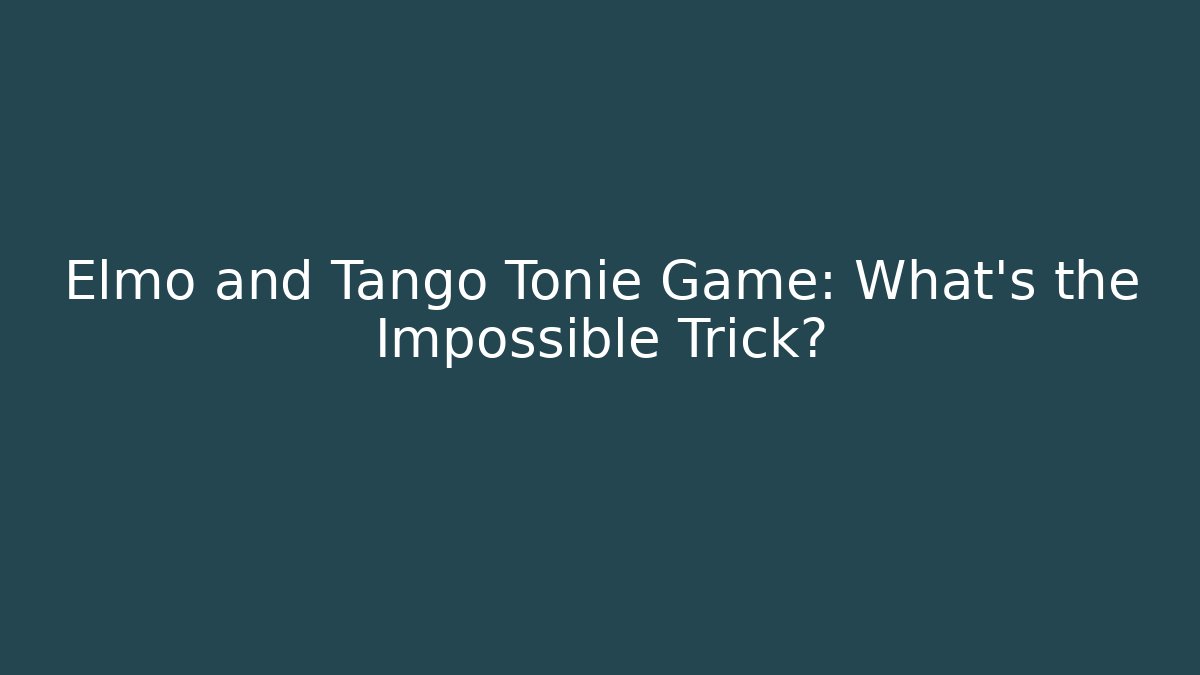 Elmo and Tango Tonie Game: What’s the Impossible Trick?