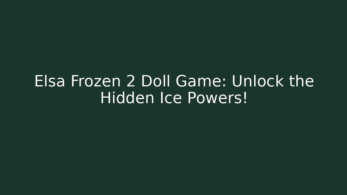 Elsa Frozen 2 Doll Game: Unlock the Hidden Ice Powers!