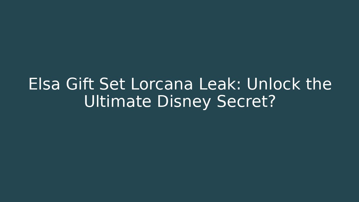 Elsa Gift Set Lorcana Leak: Unlock the Ultimate Disney Secret?