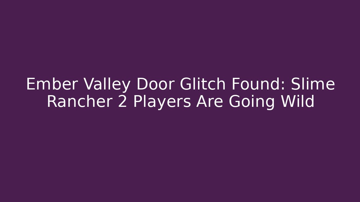 Ember Valley Door Glitch Found: Slime Rancher 2 Players Are Going Wild