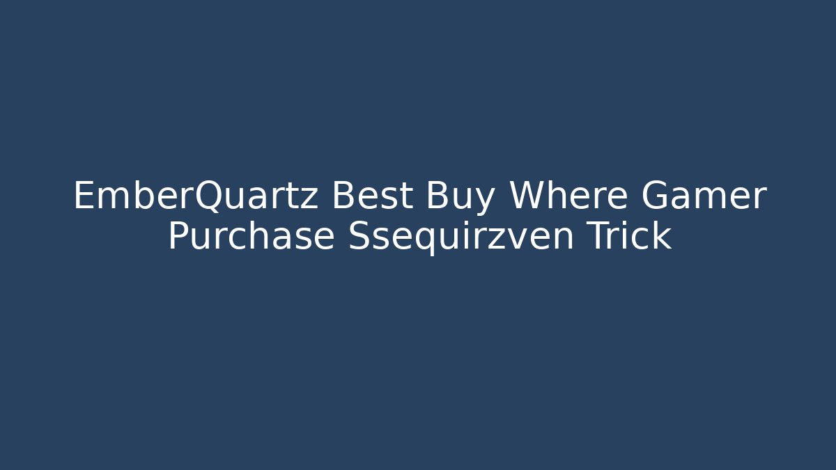 EmberQuartz Best Buy Where Gamer Purchase Ssequirzven Trick
