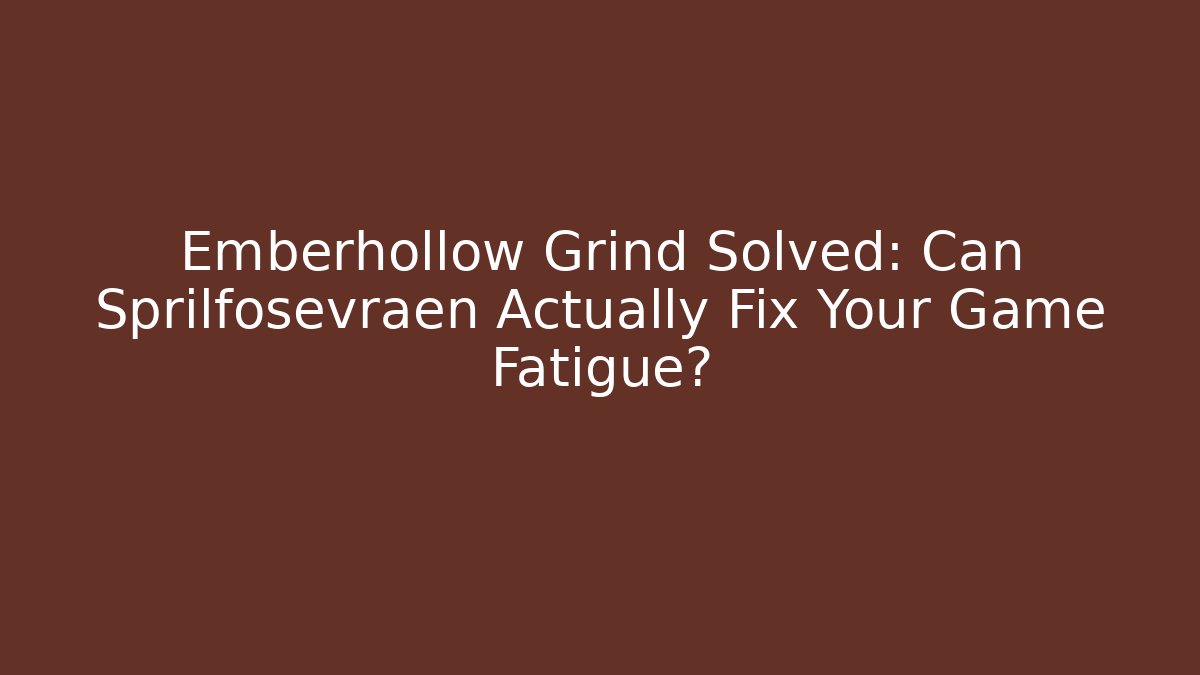 Emberhollow Grind Solved: Can Sprilfosevraen Actually Fix Your Game Fatigue?