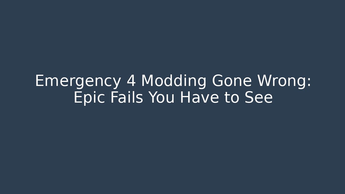 Emergency 4 Modding Gone Wrong: Epic Fails You Have to See