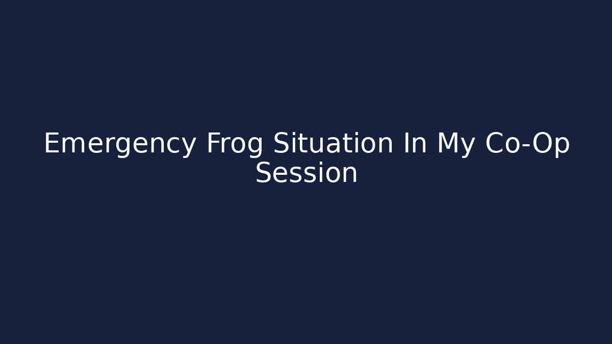 Emergency Frog Situation In My Co-Op Session