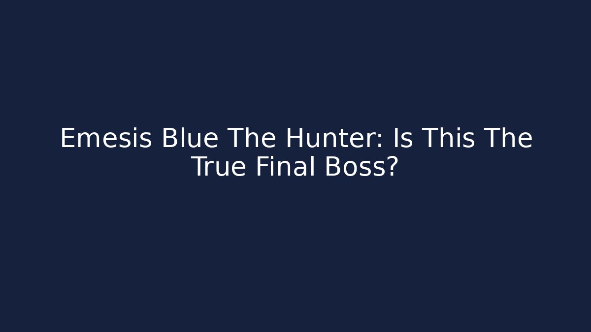 Emesis Blue The Hunter: Is This The True Final Boss?