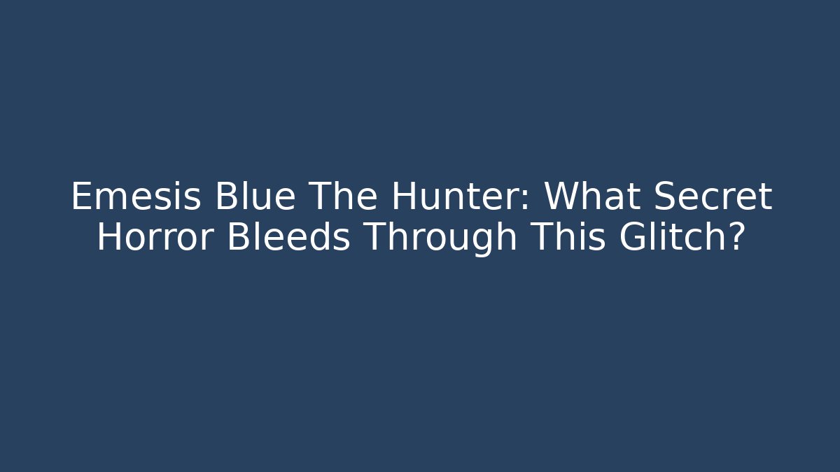 Emesis Blue The Hunter: What Secret Horror Bleeds Through This Glitch?