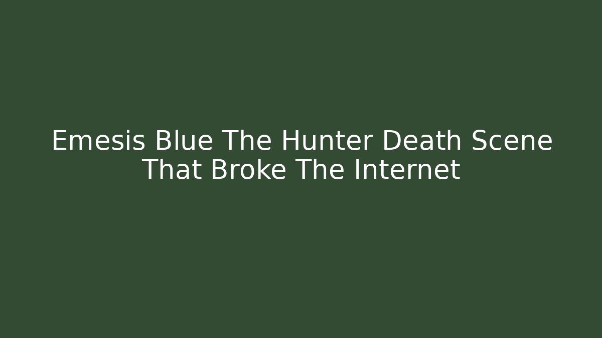 Emesis Blue The Hunter Death Scene That Broke The Internet