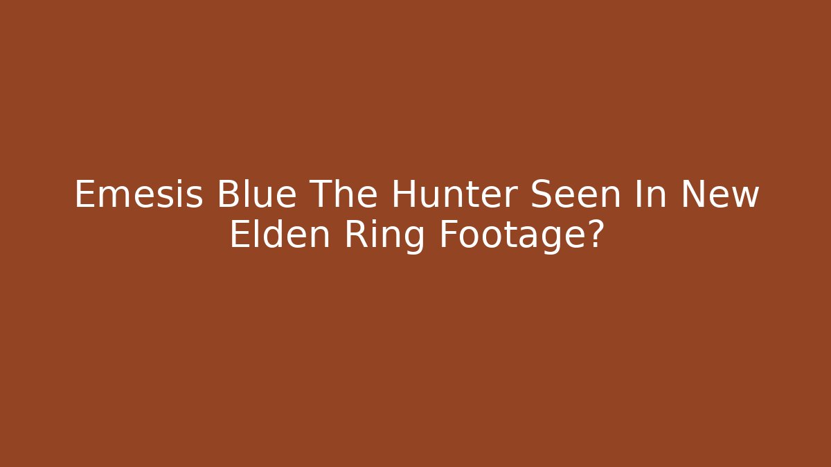 Emesis Blue The Hunter Seen In New Elden Ring Footage?