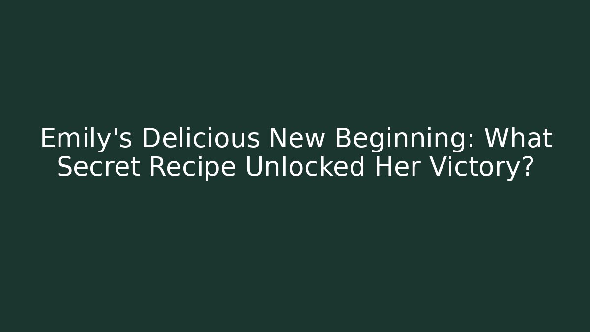Emily's Delicious New Beginning: What Secret Recipe Unlocked Her Victory?