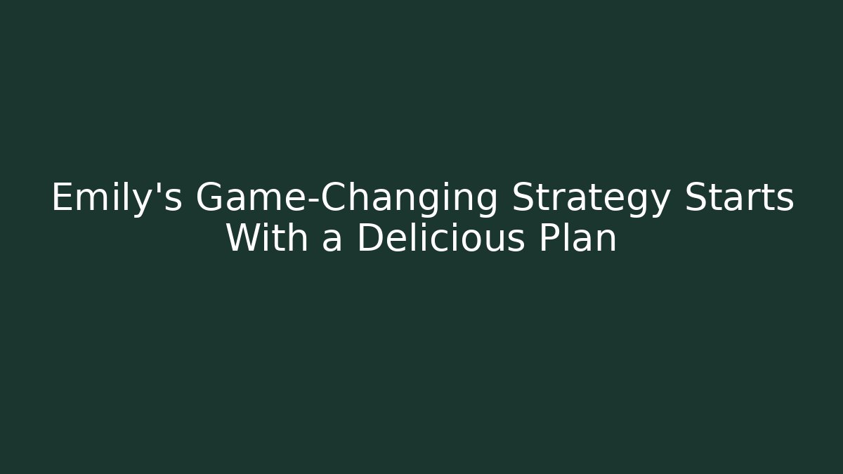 Emily's Game-Changing Strategy Starts With a Delicious Plan