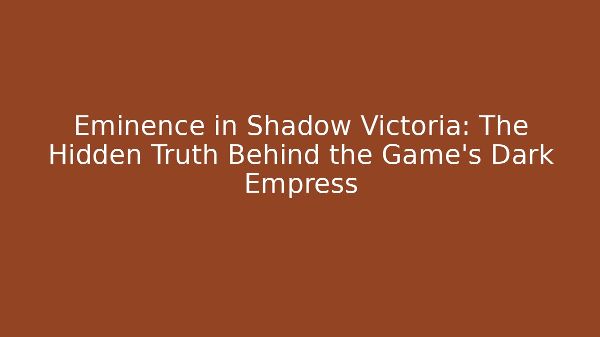 Eminence in Shadow Victoria: The Hidden Truth Behind the Game's Dark Empress