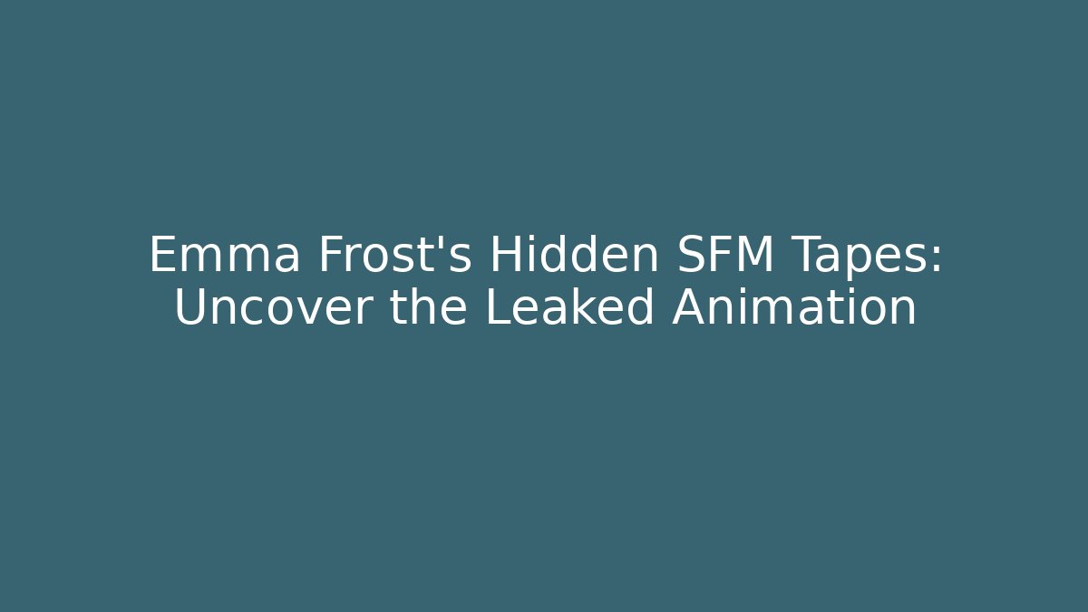 Emma Frost's Hidden SFM Tapes: Uncover the Leaked Animation