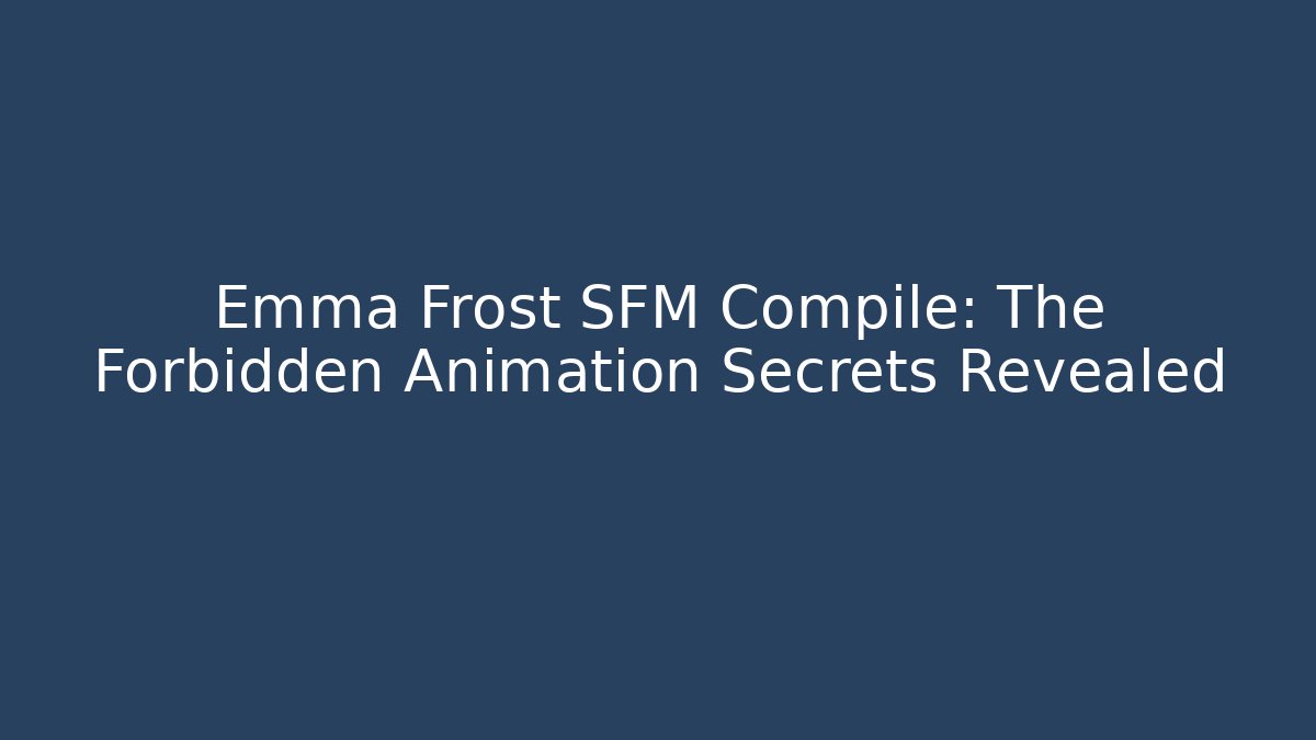 Emma Frost SFM Compile: The Forbidden Animation Secrets Revealed