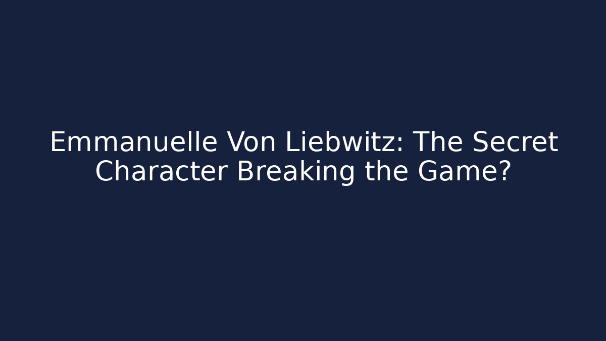 Emmanuelle Von Liebwitz: The Secret Character Breaking the Game?