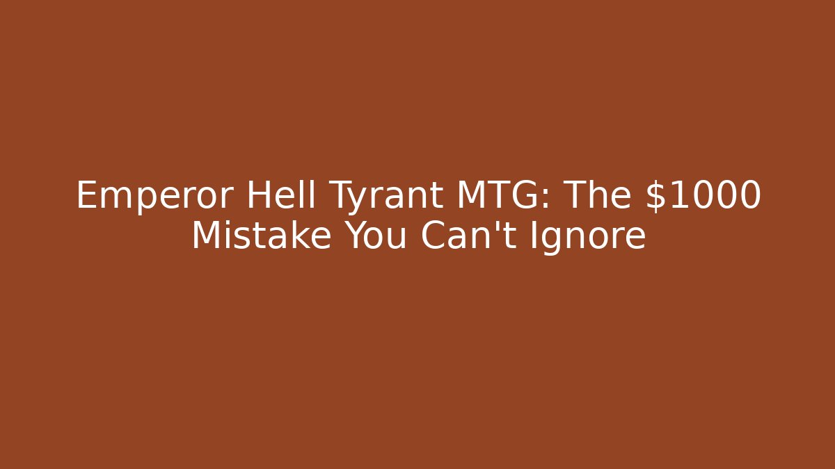 Emperor Hell Tyrant MTG: The $1000 Mistake You Can't Ignore