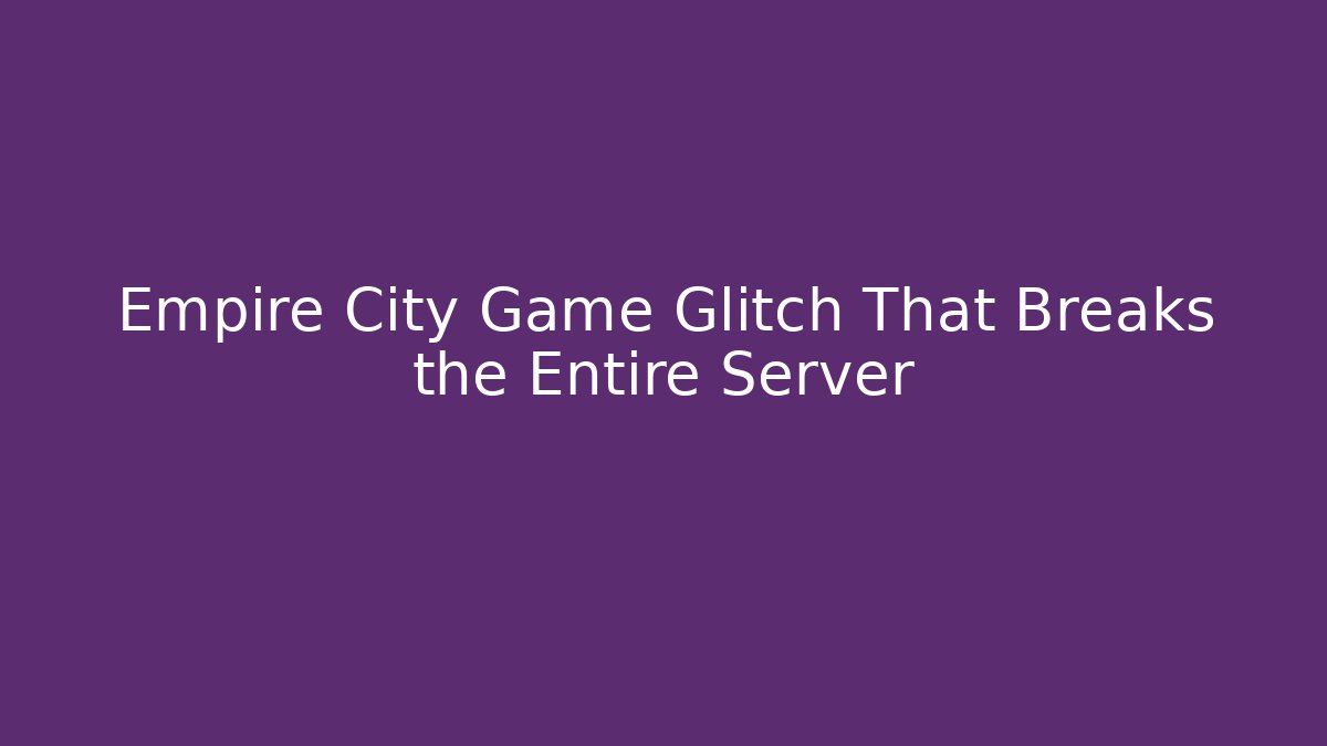 Empire City Game Glitch That Breaks the Entire Server