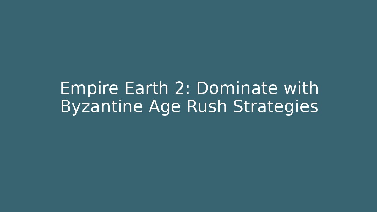 Empire Earth 2: Dominate with Byzantine Age Rush Strategies