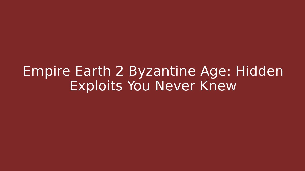 Empire Earth 2 Byzantine Age: Hidden Exploits You Never Knew