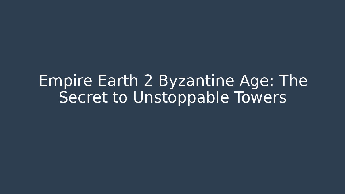 Empire Earth 2 Byzantine Age: The Secret to Unstoppable Towers