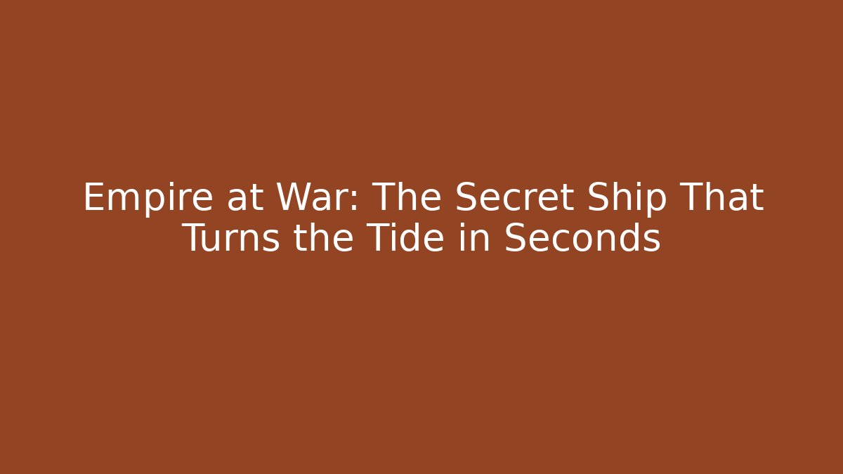 Empire at War: The Secret Ship That Turns the Tide in Seconds