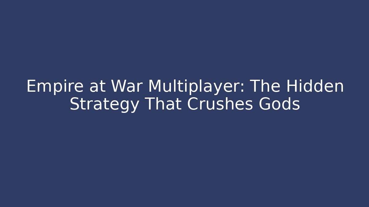 Empire at War Multiplayer: The Hidden Strategy That Crushes Gods