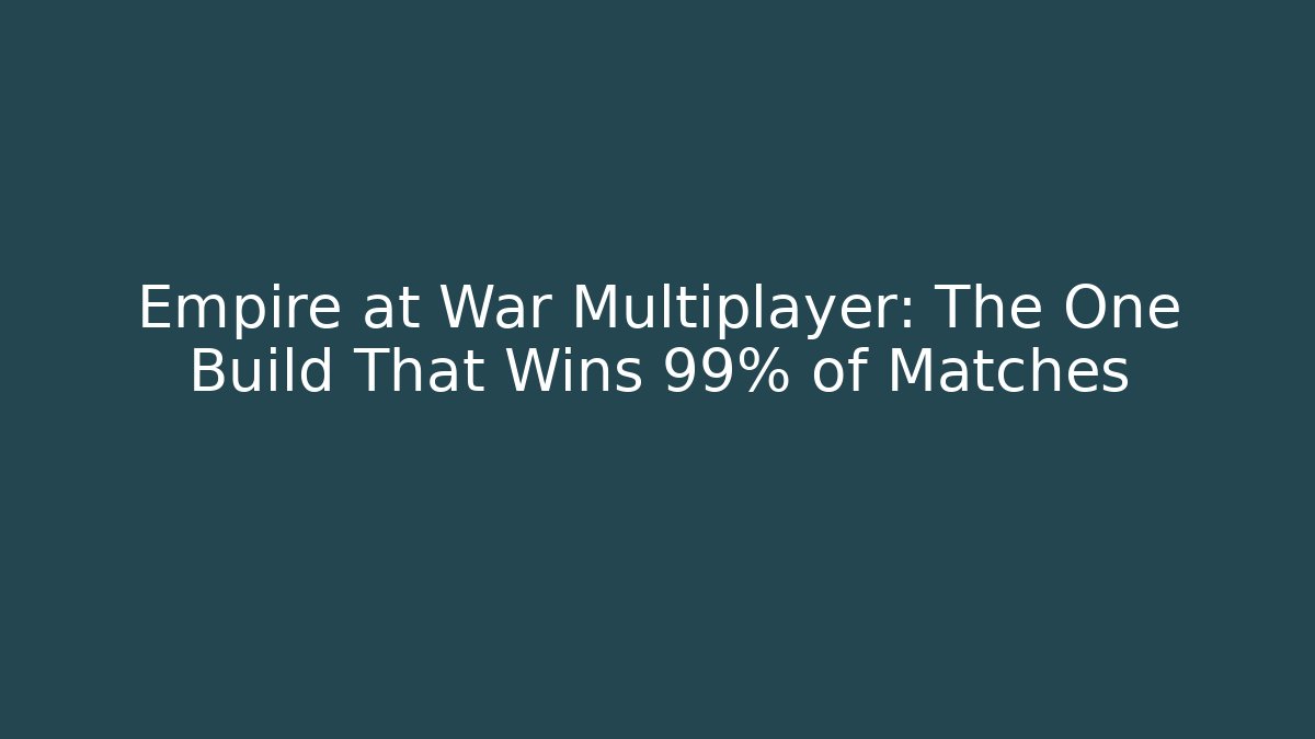 Empire at War Multiplayer: The One Build That Wins 99% of Matches