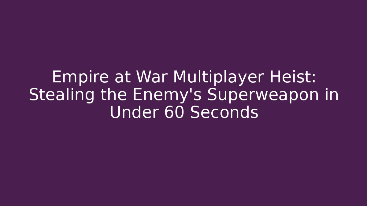 Empire at War Multiplayer Heist: Stealing the Enemy's Superweapon in Under 60 Seconds