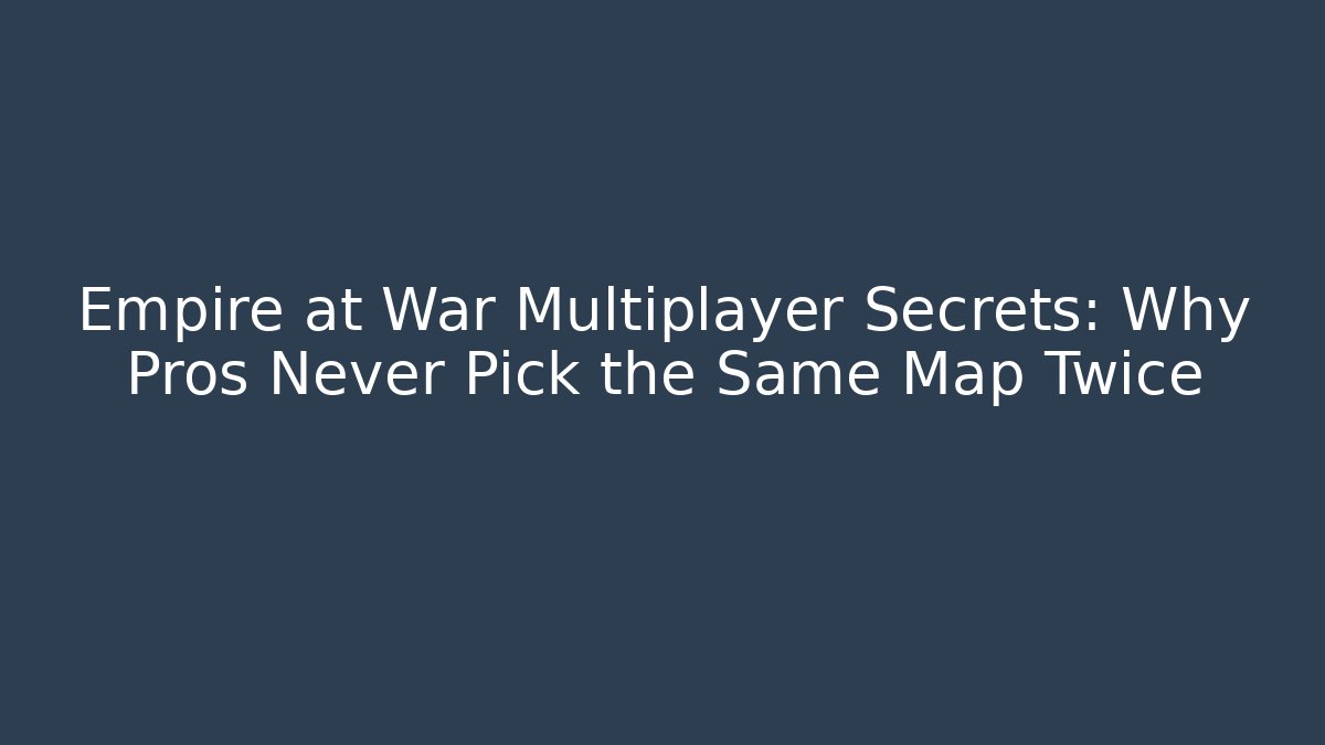Empire at War Multiplayer Secrets: Why Pros Never Pick the Same Map Twice