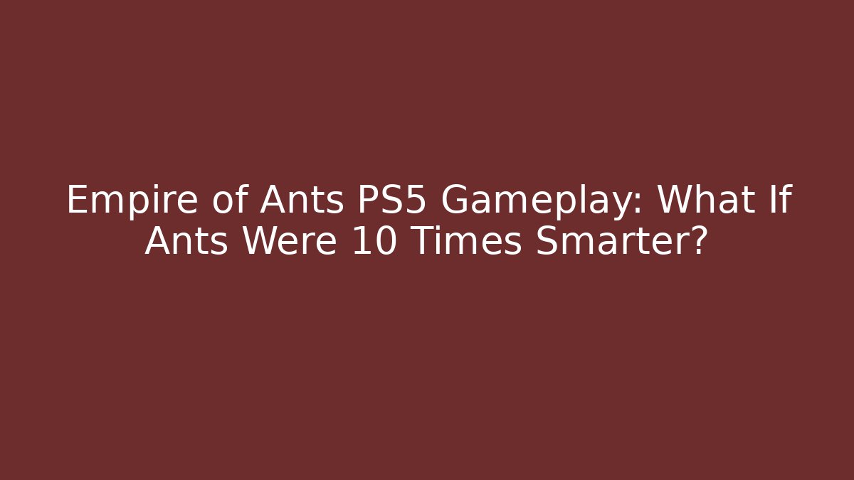 Empire of Ants PS5 Gameplay: What If Ants Were 10 Times Smarter?