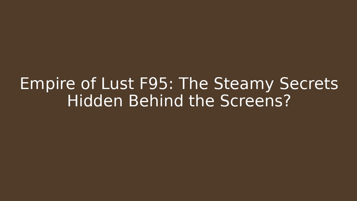 Empire of Lust F95: The Steamy Secrets Hidden Behind the Screens?