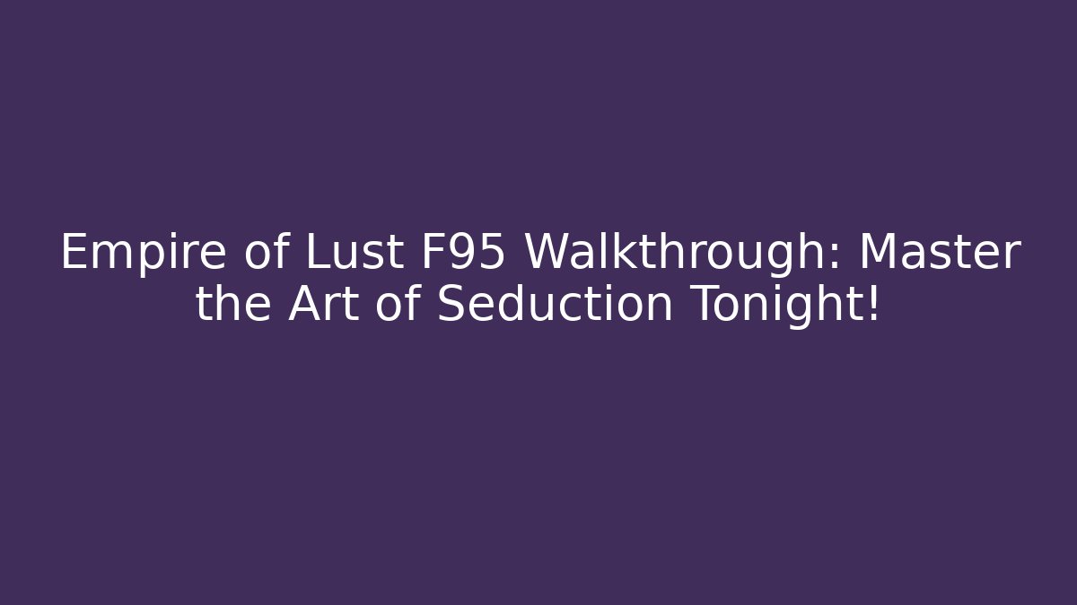 Empire of Lust F95 Walkthrough: Master the Art of Seduction Tonight!