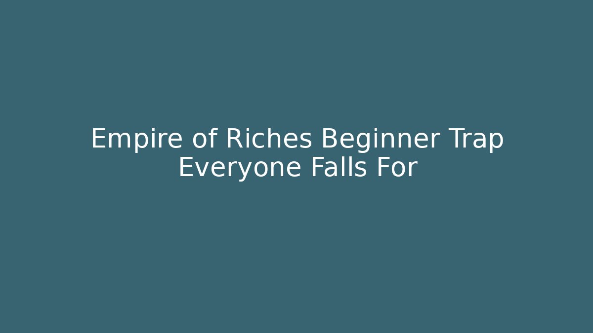 Empire of Riches Beginner Trap Everyone Falls For
