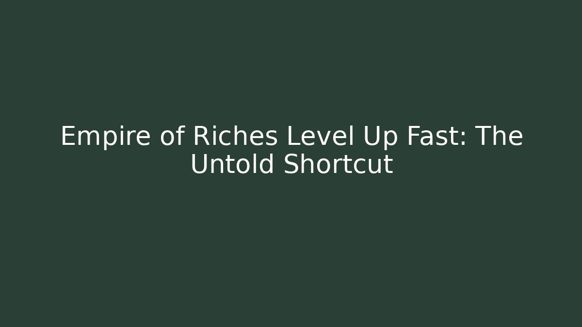 Empire of Riches Level Up Fast: The Untold Shortcut