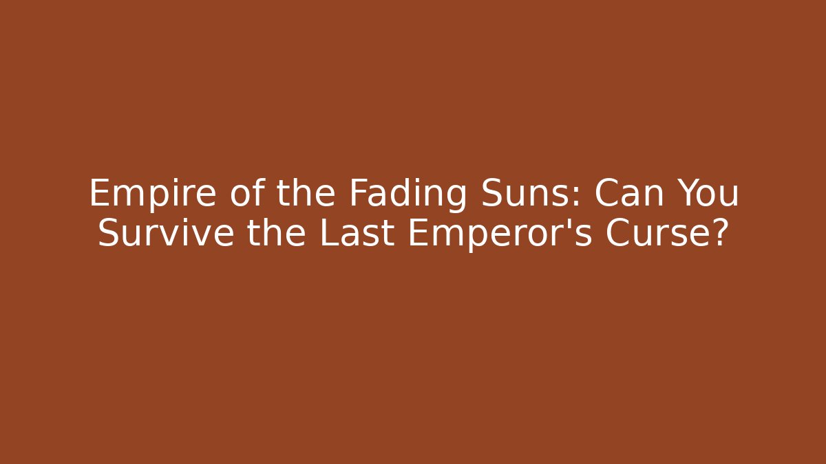 Empire of the Fading Suns: Can You Survive the Last Emperor’s Curse?