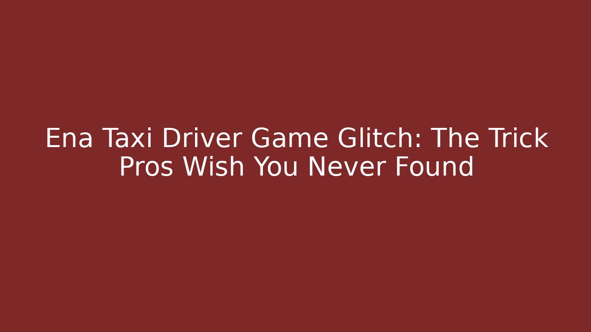 Ena Taxi Driver Game Glitch: The Trick Pros Wish You Never Found