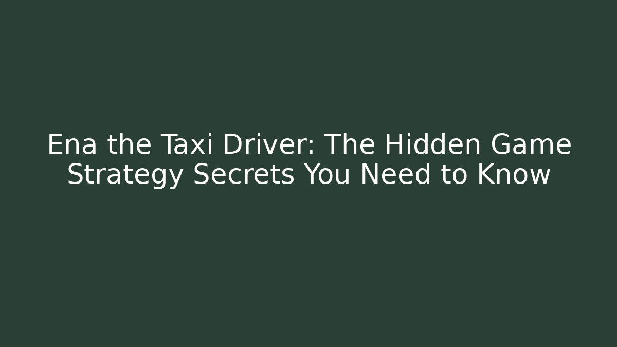 Ena the Taxi Driver: The Hidden Game Strategy Secrets You Need to Know