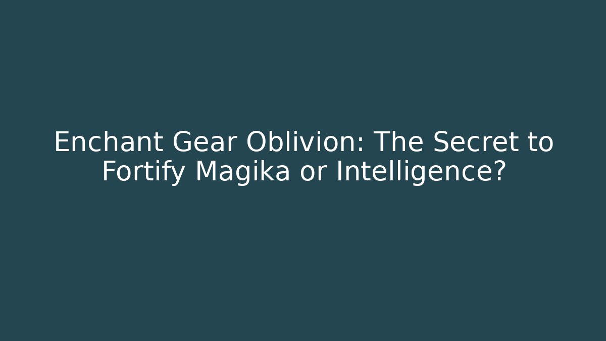 Enchant Gear Oblivion: The Secret to Fortify Magika or Intelligence?