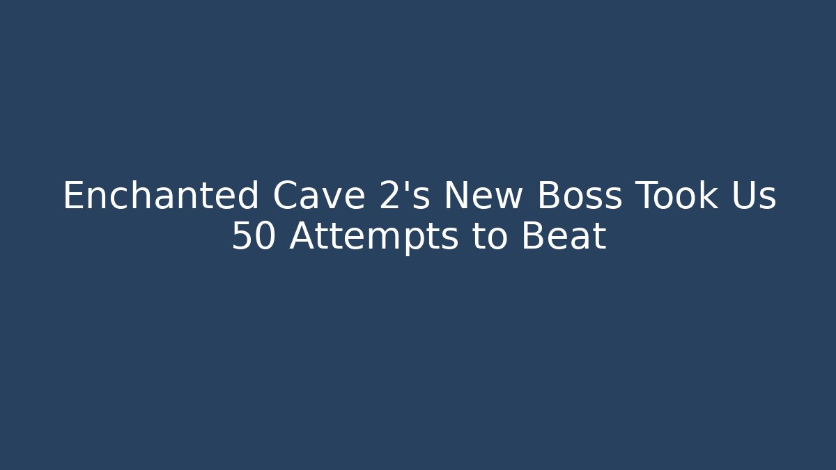 Enchanted Cave 2’s New Boss Took Us 50 Attempts to Beat