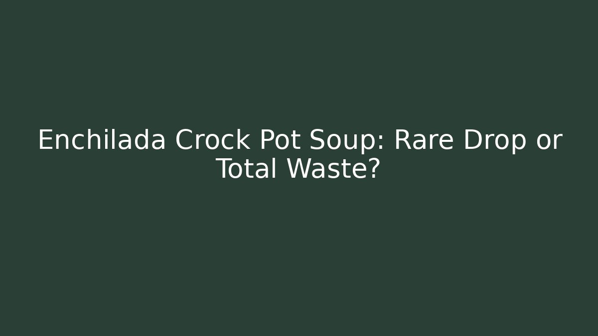 Enchilada Crock Pot Soup: Rare Drop or Total Waste?