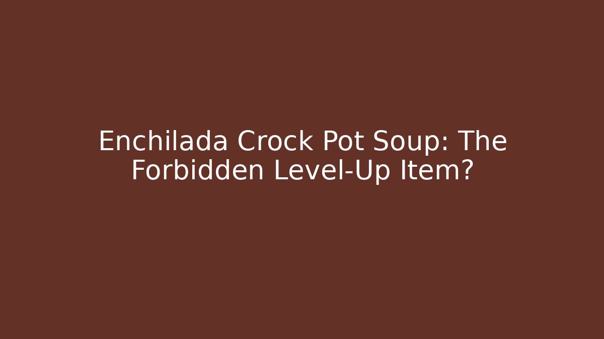 Enchilada Crock Pot Soup: The Forbidden Level-Up Item?