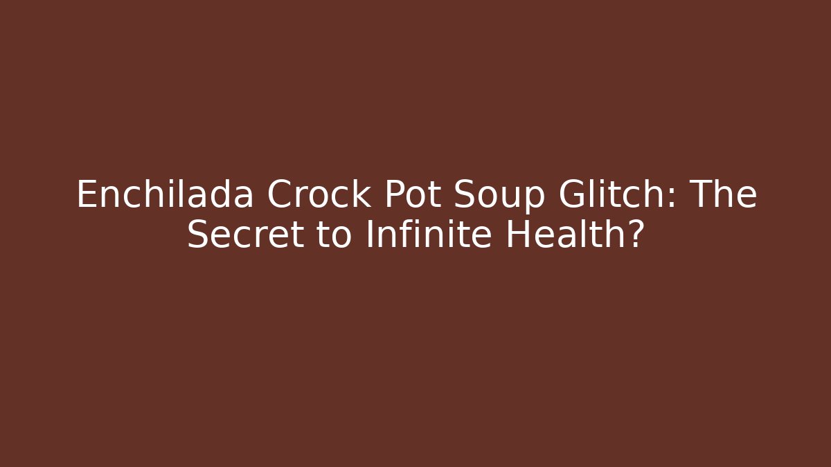 Enchilada Crock Pot Soup Glitch: The Secret to Infinite Health?