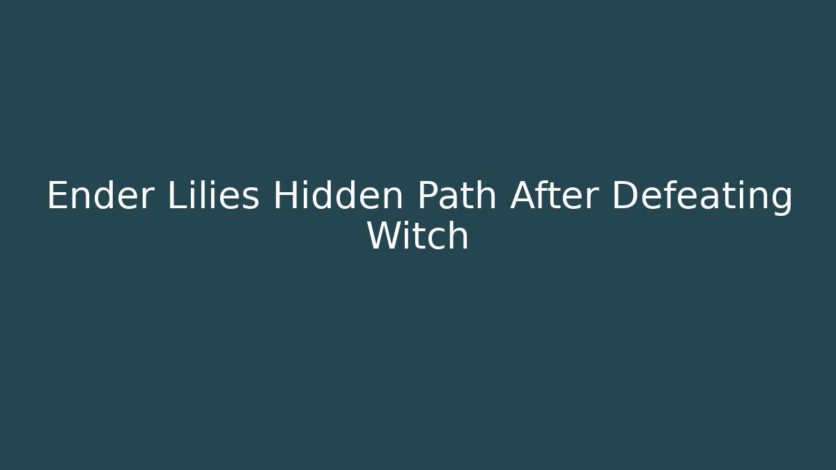 Ender Lilies Hidden Path After Defeating Witch - Vintage E-Juice