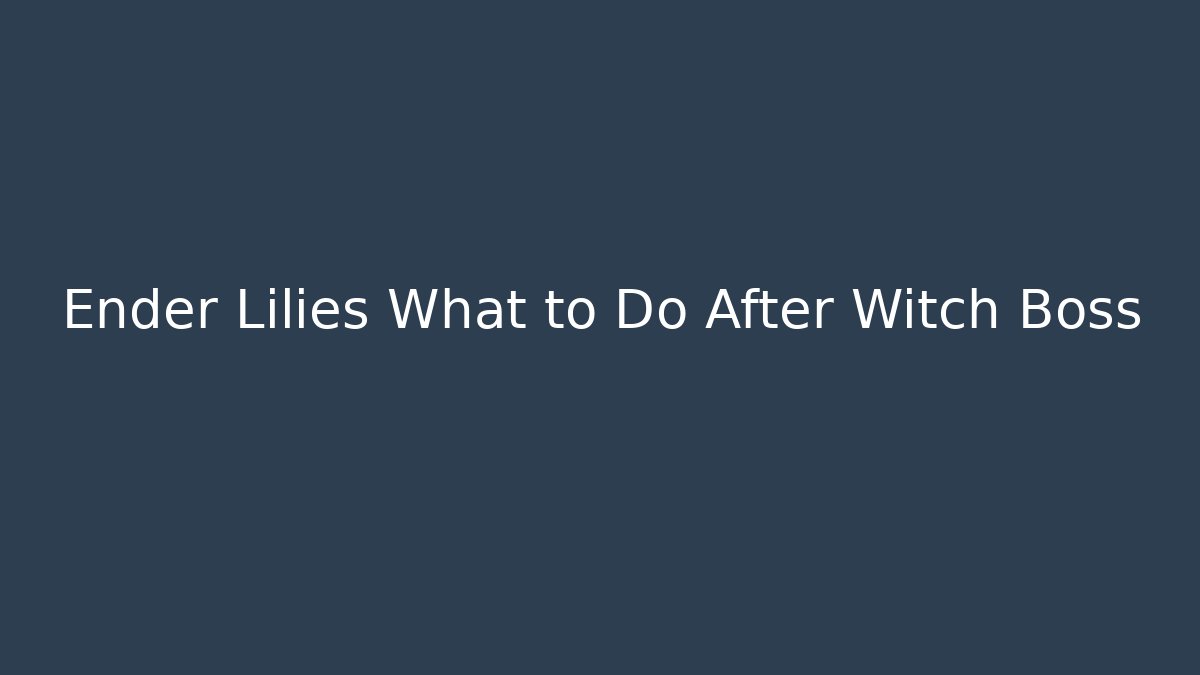 Ender Lilies What to Do After Witch Boss