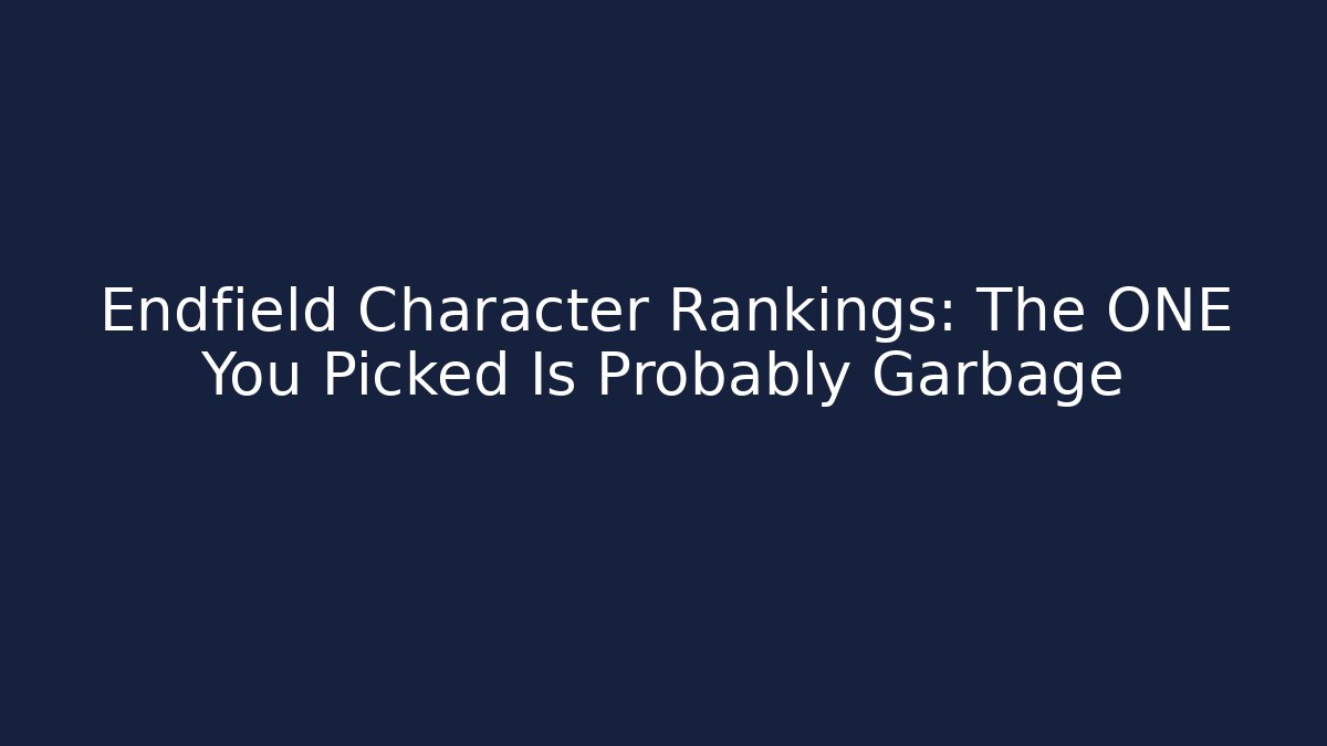 Endfield Character Rankings: The ONE You Picked Is Probably Garbage - Vintage E-Juice