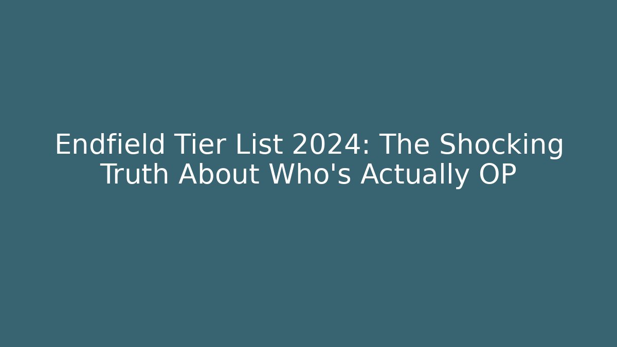 Endfield Tier List 2024: The Shocking Truth About Who's Actually OP