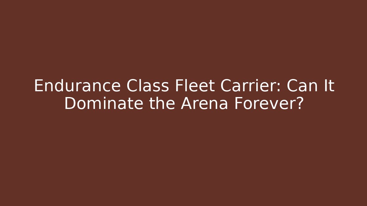 Endurance Class Fleet Carrier: Can It Dominate the Arena Forever?